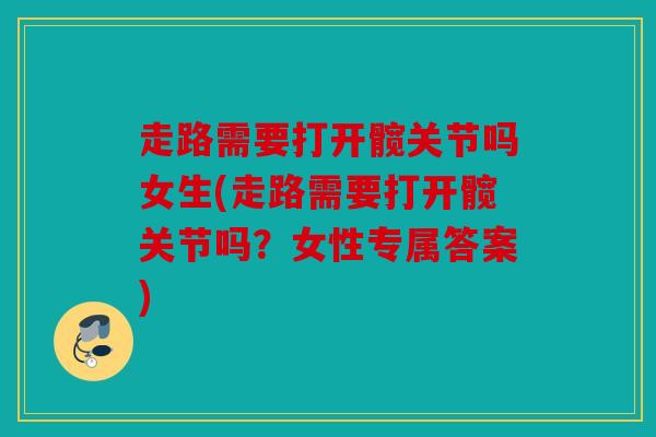 走路需要打开髋关节吗女生(走路需要打开髋关节吗？女性专属答案)