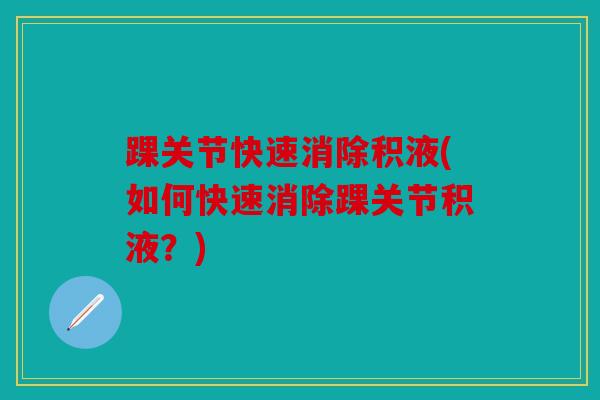踝关节快速消除积液(如何快速消除踝关节积液？)