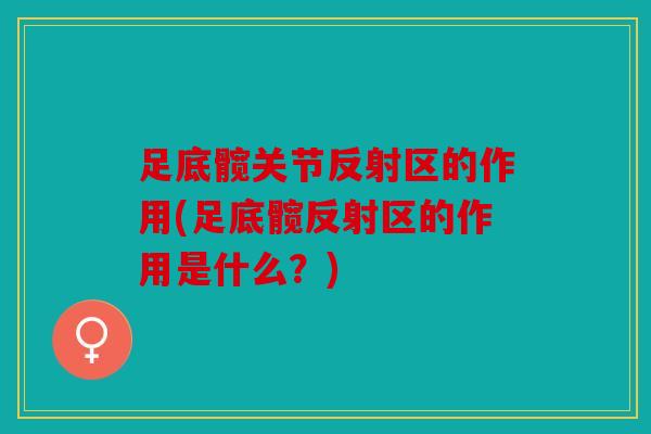 足底髋关节反射区的作用(足底髋反射区的作用是什么？)