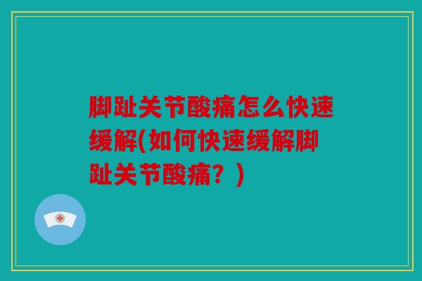 脚趾关节酸痛怎么快速缓解(如何快速缓解脚趾关节酸痛？)