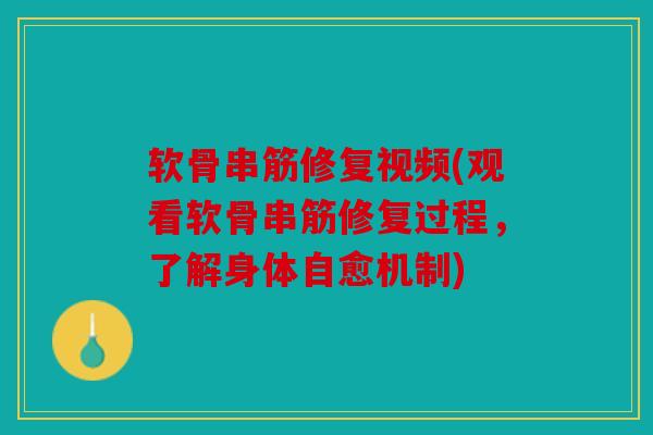 软骨串筋修复视频(观看软骨串筋修复过程，了解身体自愈机制)