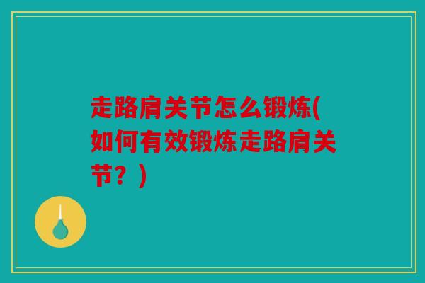 走路肩关节怎么锻炼(如何有效锻炼走路肩关节？)