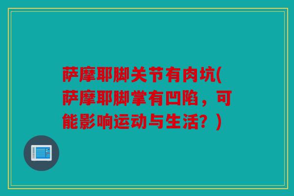 萨摩耶脚关节有肉坑(萨摩耶脚掌有凹陷，可能影响运动与生活？)