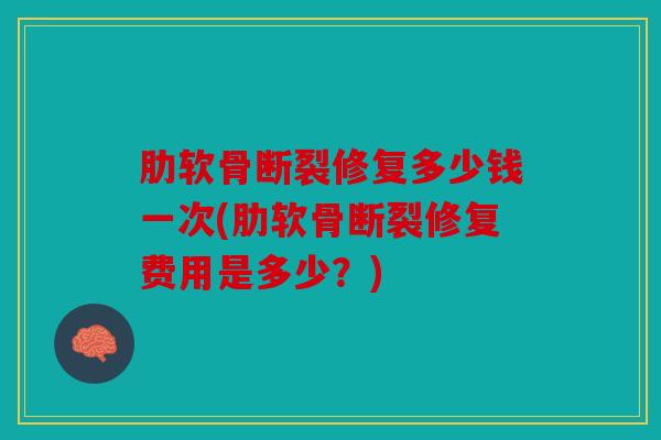 肋软骨断裂修复多少钱一次(肋软骨断裂修复费用是多少？)