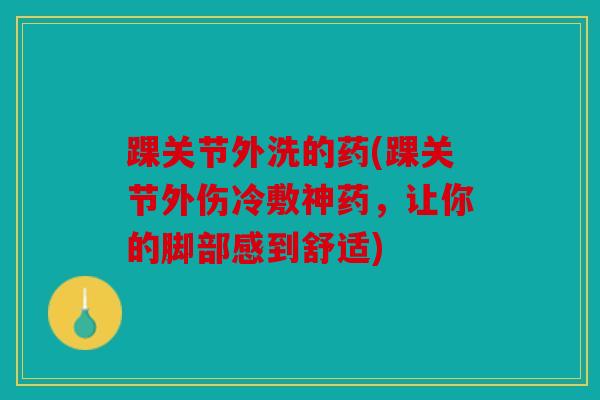 踝关节外洗的药(踝关节外伤冷敷神药，让你的脚部感到舒适)