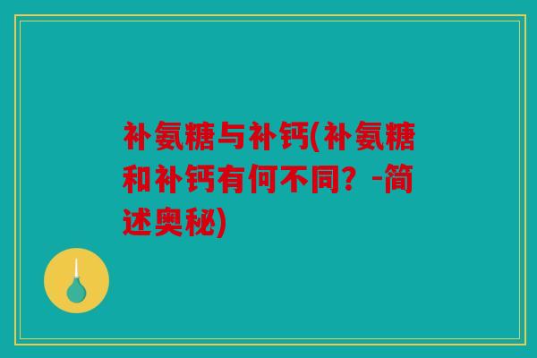 补氨糖与补钙(补氨糖和补钙有何不同？-简述奥秘)