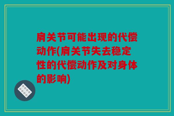 肩关节可能出现的代偿动作(肩关节失去稳定性的代偿动作及对身体的影响)