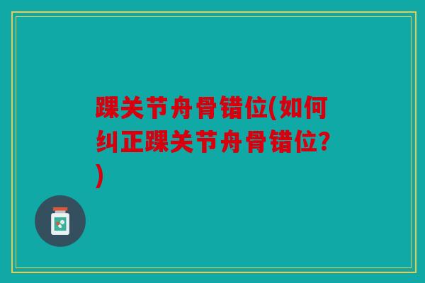 踝关节舟骨错位(如何纠正踝关节舟骨错位？)