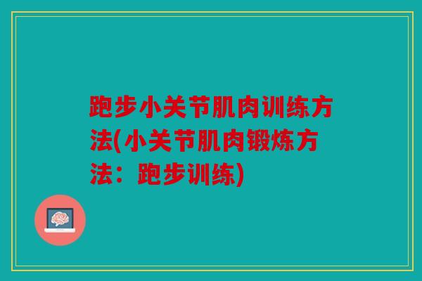 跑步小关节肌肉训练方法(小关节肌肉锻炼方法：跑步训练)