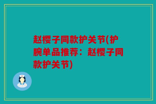 赵樱子同款护关节(护腕单品推荐：赵樱子同款护关节)