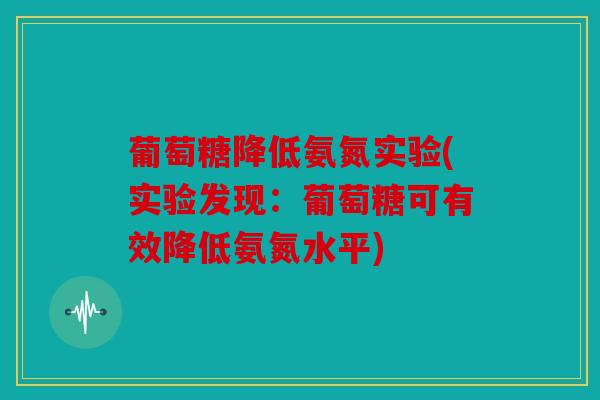 葡萄糖降低氨氮实验(实验发现：葡萄糖可有效降低氨氮水平)