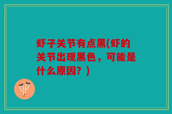 虾子关节有点黑(虾的关节出现黑色，可能是什么原因？)