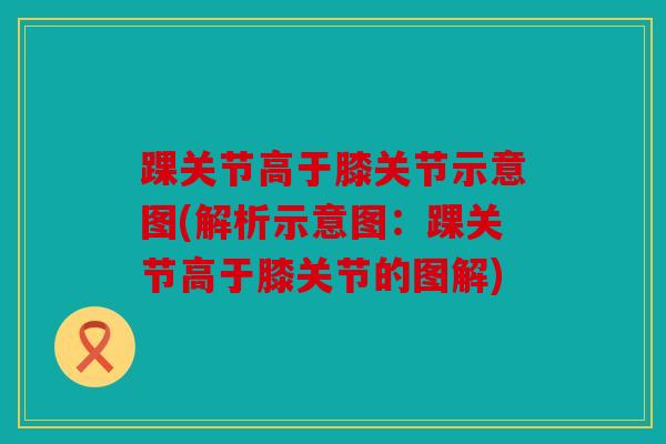 踝关节高于膝关节示意图(解析示意图：踝关节高于膝关节的图解)