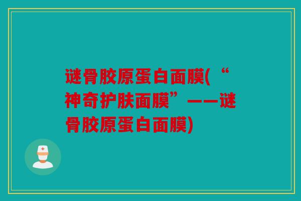 谜骨胶原蛋白面膜(“神奇护肤面膜”——谜骨胶原蛋白面膜)-第1张图片-关节骑士