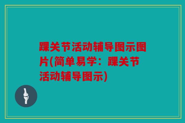 踝关节活动辅导图示图片(简单易学：踝关节活动辅导图示)