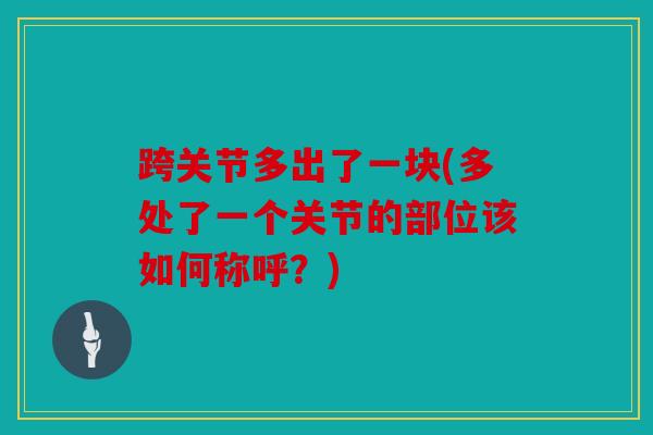 跨关节多出了一块(多处了一个关节的部位该如何称呼？)