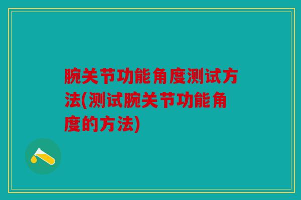 腕关节功能角度测试方法(测试腕关节功能角度的方法)