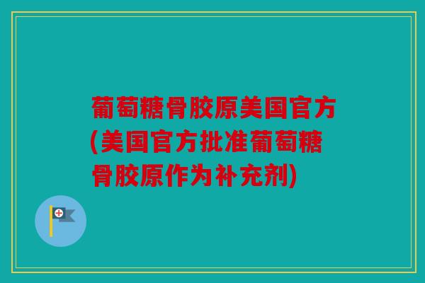 葡萄糖骨胶原美国官方(美国官方批准葡萄糖骨胶原作为补充剂)