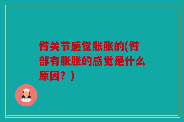 臂关节感觉胀胀的(臂部有胀胀的感觉是什么原因？)