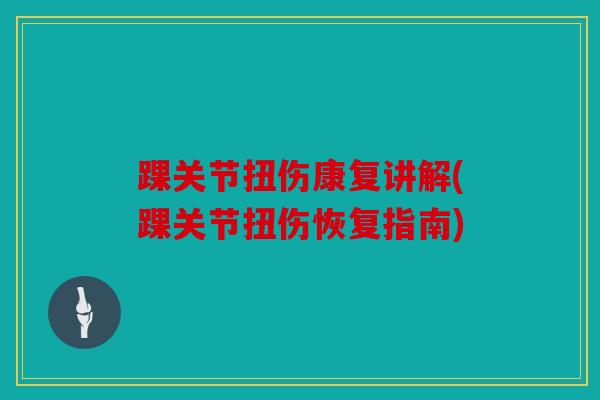 踝关节扭伤康复讲解(踝关节扭伤恢复指南)