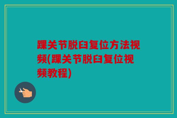 踝关节脱臼复位方法视频(踝关节脱臼复位视频教程)