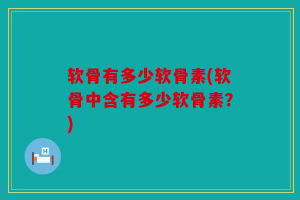 软骨有多少软骨素(软骨中含有多少软骨素？)