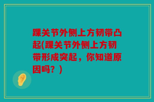 踝关节外侧上方韧带凸起(踝关节外侧上方韧带形成突起，你知道原因吗？)-第1张图片-关节骑士