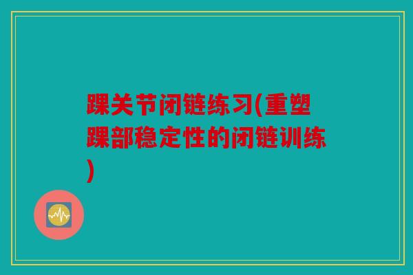 踝关节闭链练习(重塑踝部稳定性的闭链训练)