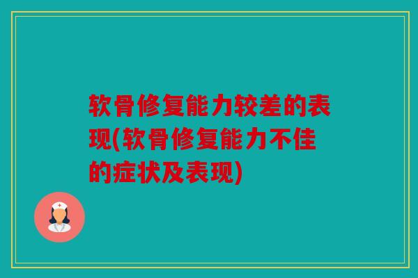 软骨修复能力较差的表现(软骨修复能力不佳的症状及表现)