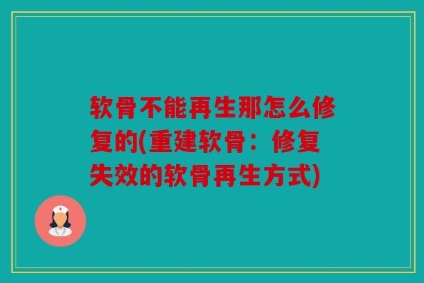 软骨不能再生那怎么修复的(重建软骨：修复失效的软骨再生方式)