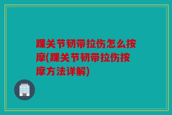 踝关节韧带拉伤怎么按摩(踝关节韧带拉伤按摩方法详解)