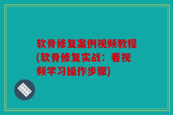 软骨修复案例视频教程(软骨修复实战：看视频学习操作步骤)