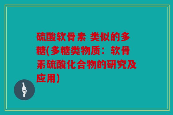 硫酸软骨素 类似的多糖(多糖类物质：软骨素硫酸化合物的研究及应用)
