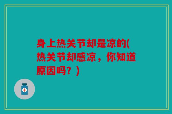 身上热关节却是凉的(热关节却感凉，你知道原因吗？)