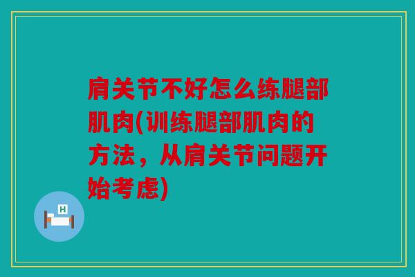 肩关节不好怎么练腿部肌肉(训练腿部肌肉的方法，从肩关节问题开始考虑)