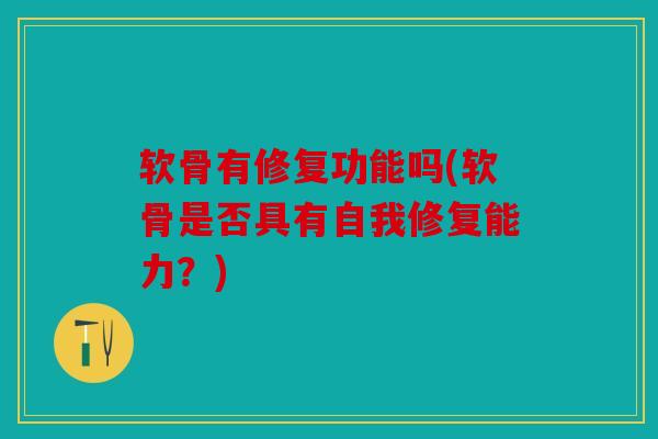 软骨有修复功能吗(软骨是否具有自我修复能力？)