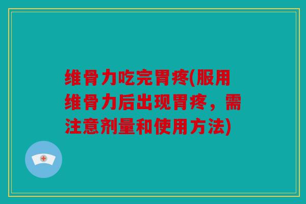 维骨力吃完胃疼(服用维骨力后出现胃疼，需注意剂量和使用方法)