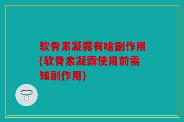 软骨素凝露有啥副作用(软骨素凝露使用前需知副作用)