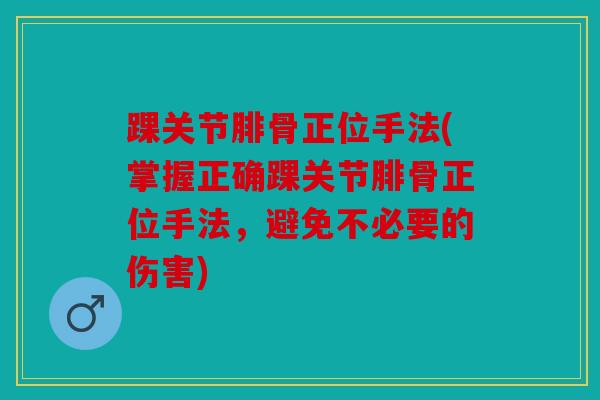 踝关节腓骨正位手法(掌握正确踝关节腓骨正位手法，避免不必要的伤害)