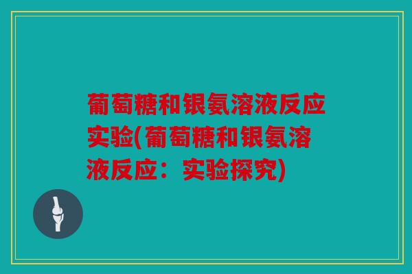 葡萄糖和银氨溶液反应实验(葡萄糖和银氨溶液反应：实验探究)