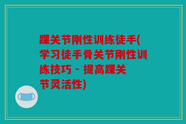 踝关节刚性训练徒手(学习徒手骨关节刚性训练技巧 - 提高踝关节灵活性)