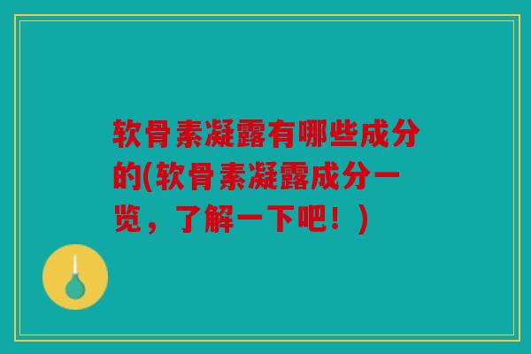 软骨素凝露有哪些成分的(软骨素凝露成分一览，了解一下吧！)