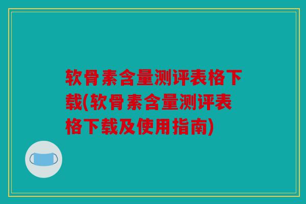 软骨素含量测评表格下载(软骨素含量测评表格下载及使用指南)