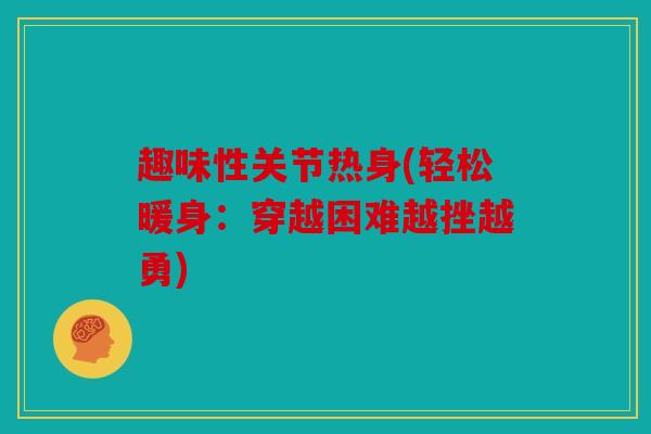 趣味性关节热身(轻松暖身：穿越困难越挫越勇)