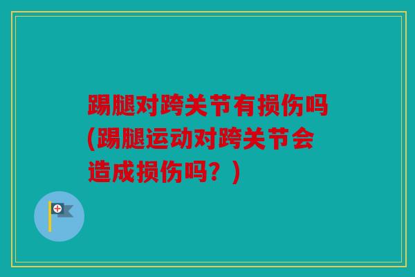 踢腿对跨关节有损伤吗(踢腿运动对跨关节会造成损伤吗？)