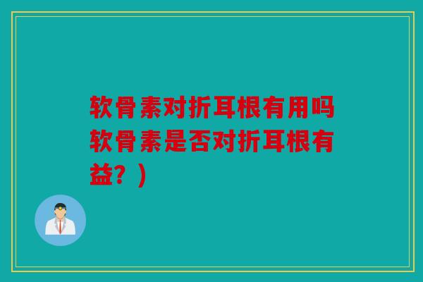 软骨素对折耳根有用吗软骨素是否对折耳根有益？)