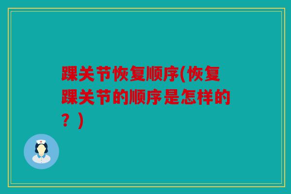 踝关节恢复顺序(恢复踝关节的顺序是怎样的？)