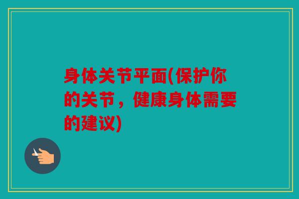 身体关节平面(保护你的关节，健康身体需要的建议)