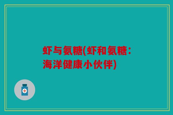 虾与氨糖(虾和氨糖：海洋健康小伙伴)