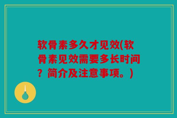 软骨素多久才见效(软骨素见效需要多长时间？简介及注意事项。)